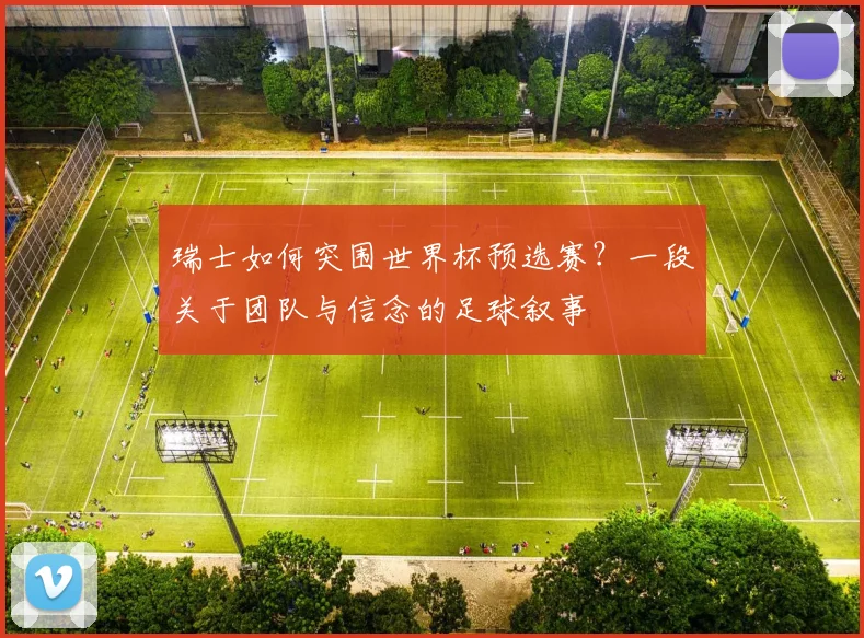 瑞士如何突围世界杯预选赛？一段关于团队与信念的足球叙事
