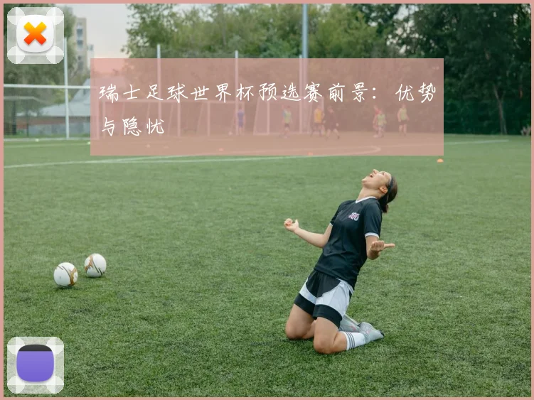 瑞士足球世界杯预选赛前景：优势与隐忧