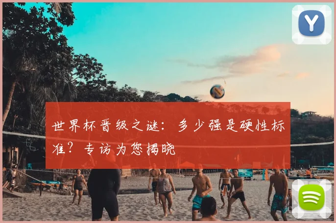世界杯晋级之谜：多少强是硬性标准？专访为您揭晓