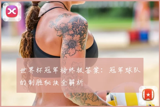 世界杯冠军榜终极答案:冠军球队的制胜秘诀全解析