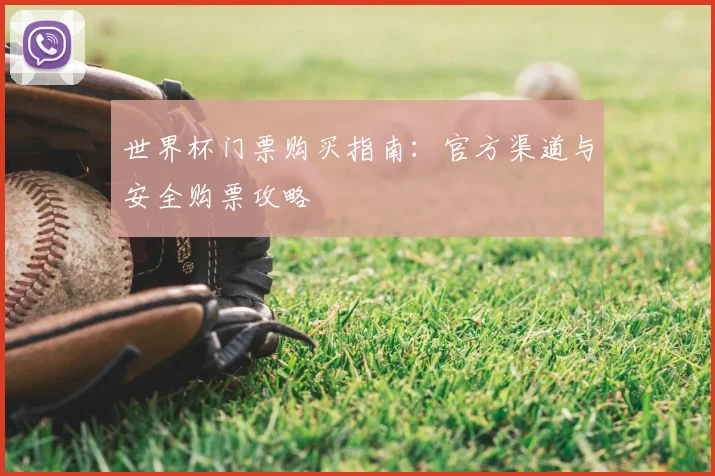 世界杯门票购买指南:官方渠道与安全购票攻略