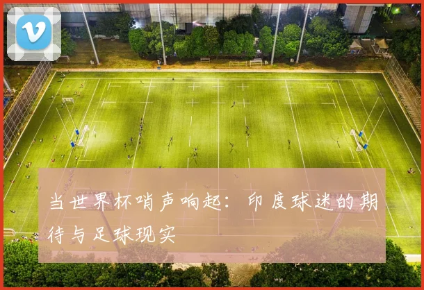 当世界杯哨声响起：印度球迷的期待与足球现实