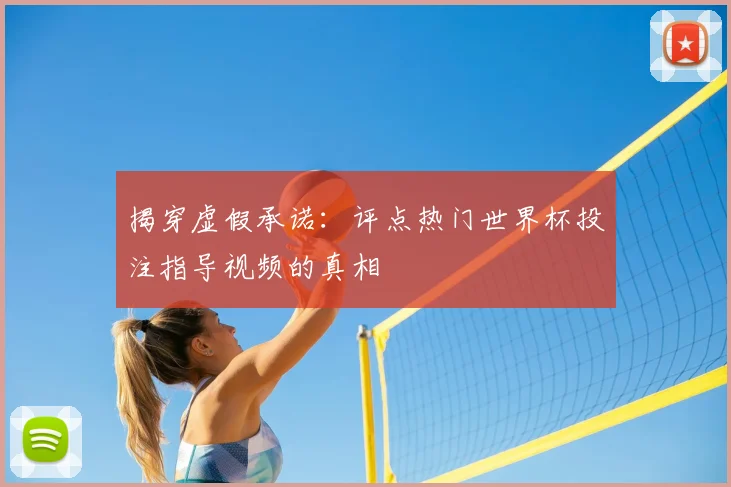 揭穿虚假承诺：评点热门世界杯投注指导视频的真相