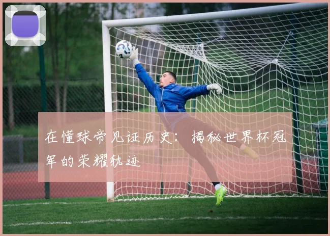 在懂球帝见证历史：揭秘世界杯冠军的荣耀轨迹