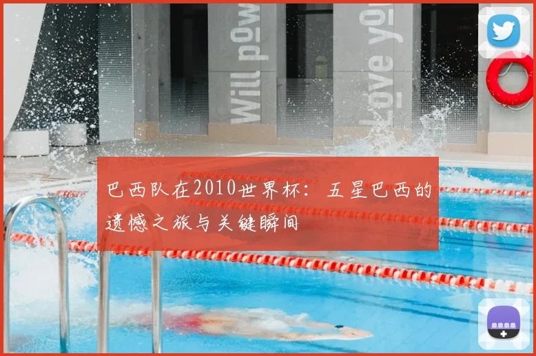 巴西队在2010世界杯:五星巴西的遗憾之旅与关键瞬间