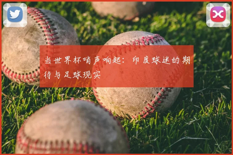 当世界杯哨声响起：印度球迷的期待与足球现实