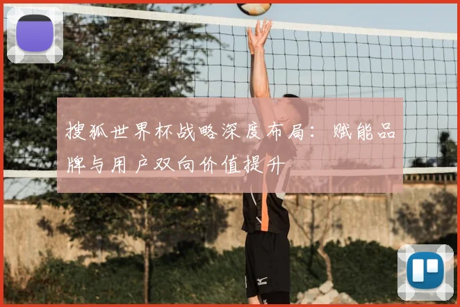 搜狐世界杯战略深度布局：赋能品牌与用户双向价值提升