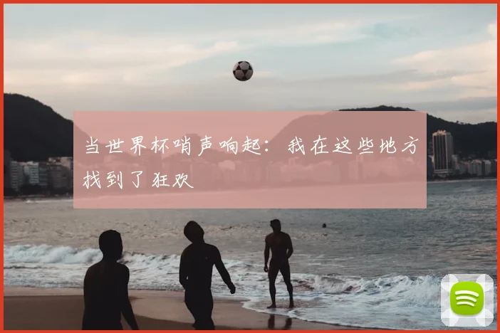 当世界杯哨声响起：我在这些地方找到了狂欢