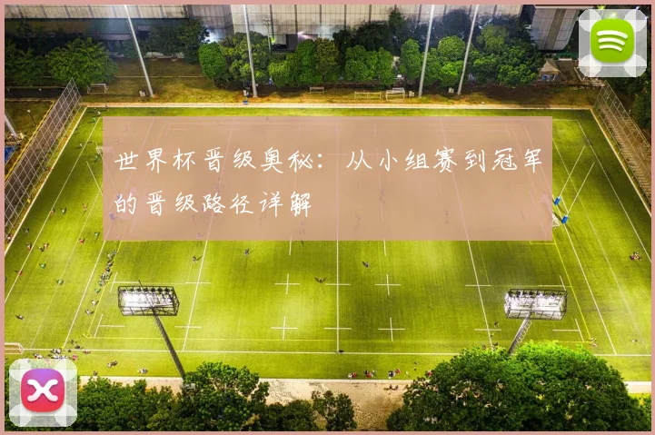 世界杯晋级奥秘：从小组赛到冠军的晋级路径详解