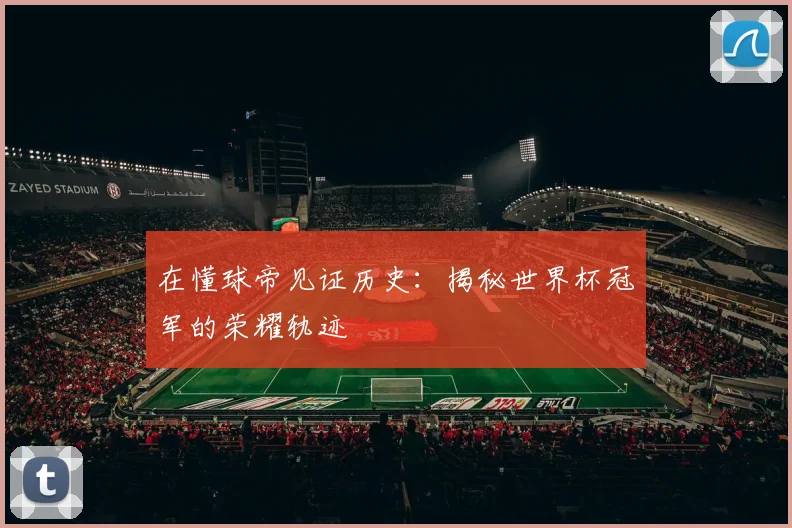 在懂球帝见证历史：揭秘世界杯冠军的荣耀轨迹