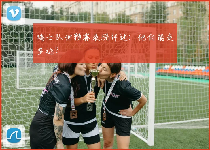 瑞士队世预赛表现评述：他们能走多远？